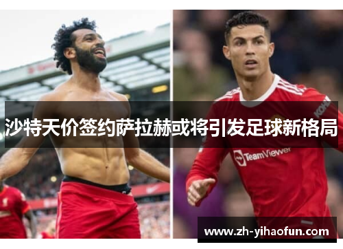 沙特天价签约萨拉赫或将引发足球新格局