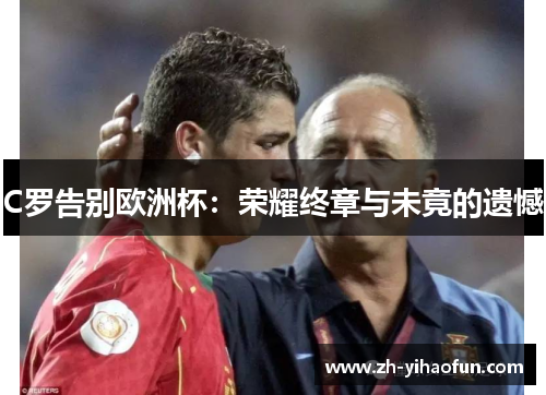 C罗告别欧洲杯：荣耀终章与未竟的遗憾
