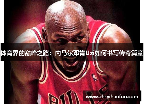 体育界的巅峰之路：内马尔邓肯Uzi如何书写传奇篇章